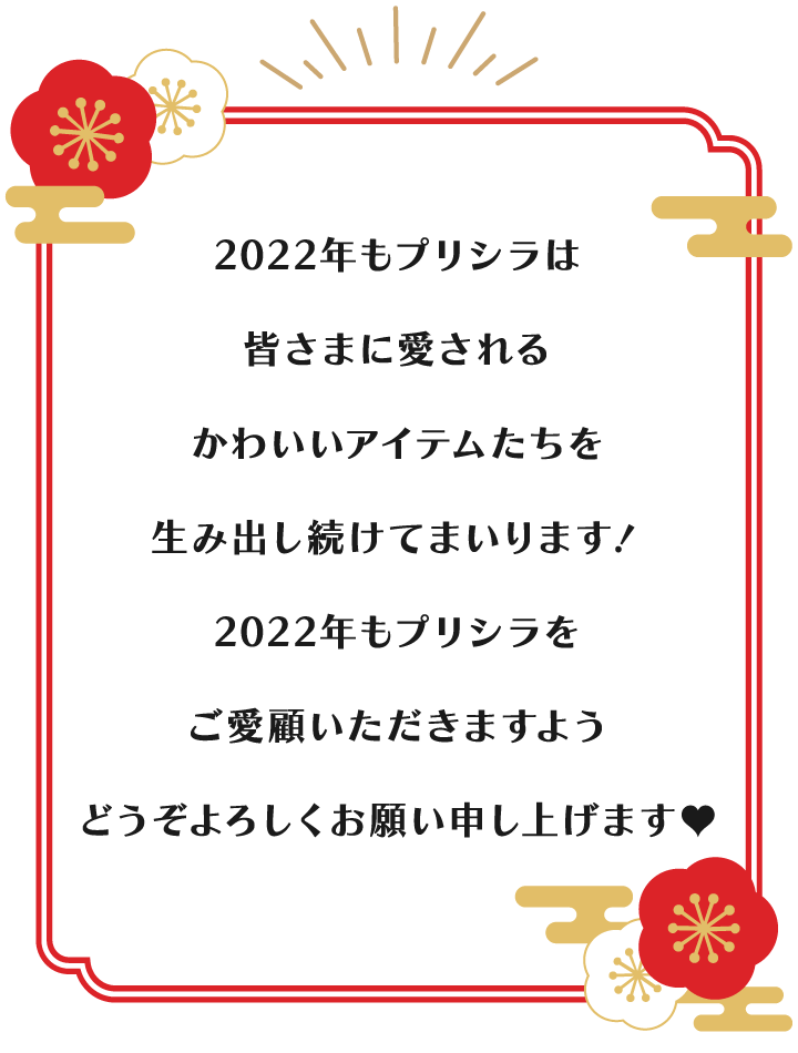 2022年もプリシラは皆さまに愛されるかわいいアイテムたちを生み出してまいります！2021年もプリシラをご愛顧いただきますよう、どうぞよろしくお願い申し上げます！