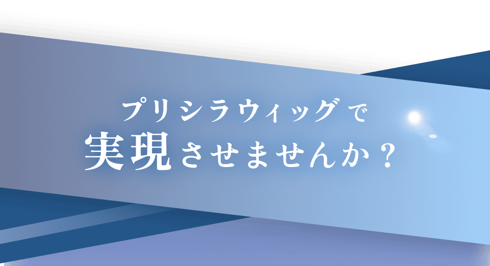 もっと簡単・快適・安心に。自信に満ちた充実した毎日を プリシラウィッグで実現させませんか？