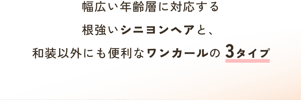 幅広い年齢層に対応する根強いシニヨンヘアと、和装以外にも便利なワンカールの3タイプ