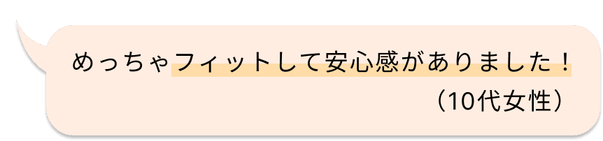 めっちゃフィットして安心感がありました！（10代女性）