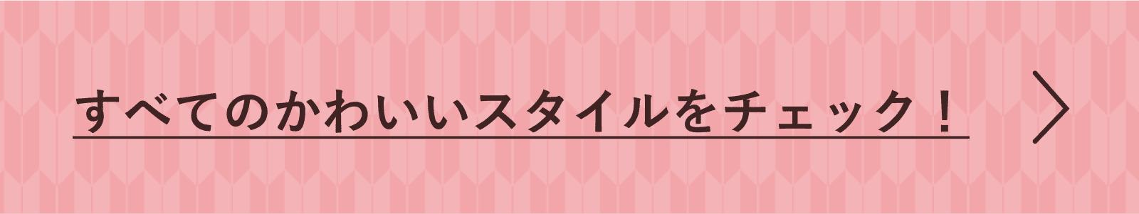 すべてのかわいいスタイルをチェック！