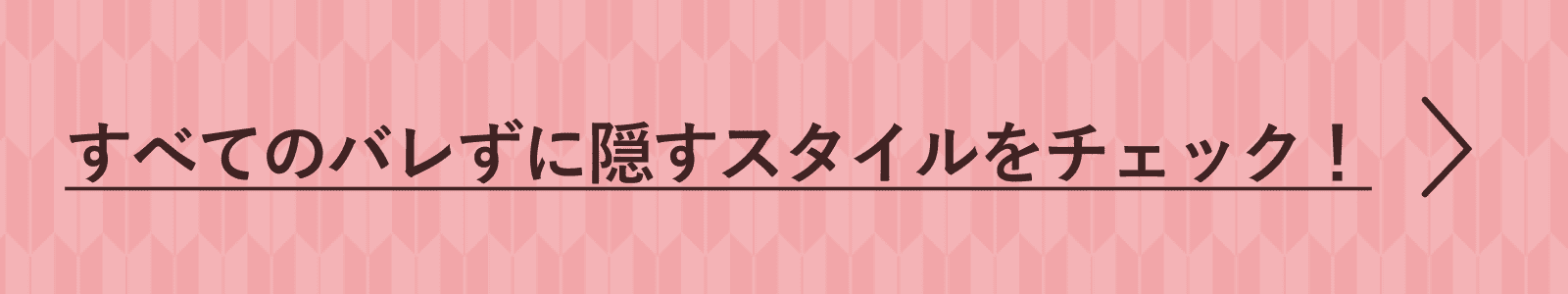 すべてのバレずに隠すスタイルをチェック！