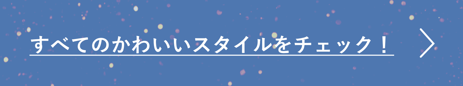 すべてのかわいいスタイルをチェック！